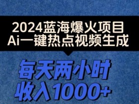 2024爆火项目，Ai一键热点视频生成，每天两小时收入一两张-天天学吧