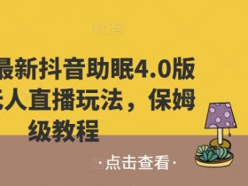 2024最新抖音助眠4.0版本，无人直播玩法，保姆级教程-天天学吧