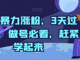 抖音暴力涨粉，3天过千粉，做号必看，赶紧学起来【揭秘】-天天学吧