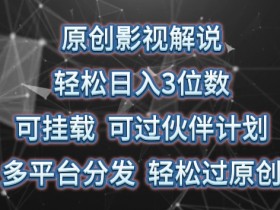 原创影视解说，轻松日入3位数，可挂载，可过伙伴计划，多平台分发轻松过原创【揭秘】-天天学吧