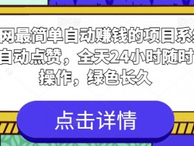 全网最简单自动赚钱的项目，系统全自动点赞，全天24小时随时可操作，绿色长久-天天学吧