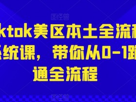 Tiktok美区本土全流程系统课，带你从0-1跑通全流程-天天学吧