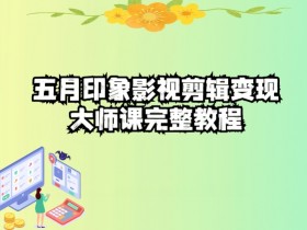 五自印象影视剪辑变现大师课完整教程-天天学吧