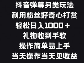 抖音弹幕另类玩法，利于粉丝好奇心打赏， 礼物收到手软，操作简单易上手-天天学吧