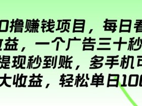 最新0撸赚钱项目，每日看广告得收益，一个广告三十秒五毛钱，多手机可多开扩大收益-天天学吧