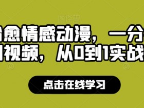 靠AI治愈情感动漫，一分钟一条原创视频，从0到1实战教学-天天学吧