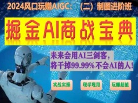 掘金AI商战宝典进阶班：如何用AI绘画设计(实战实操 现学现用 玩赚超值)-天天学吧