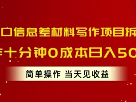 风口信息差材料写作项目拆解，操作十分钟0成本日入几张，简单操作当天见收益-天天学吧