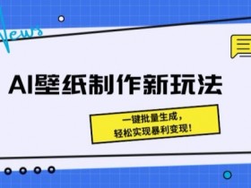 AI壁纸制作新玩法： 一键批量生成，轻松实现暴利变现-天天学吧