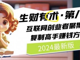 2024生财有术·第八期 互联网创业者聚集地，复制高手赚钱方法(7月更新)-天天学吧