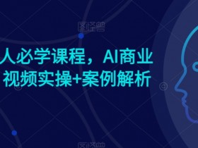 AI时代人人必学课程，AI商业新思维，视频实操+案例解析【赠AI商业爆款案例】-天天学吧