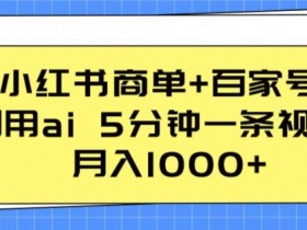 小红书商单+百家号，利用ai 5分钟一条视频，月入1000+【揭秘】-天天学吧