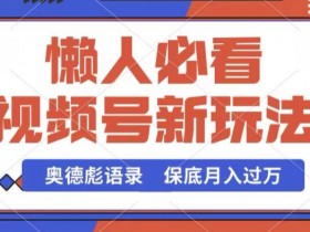 视频号新玩法，奥德彪语录，视频制作简单，流量也不错，保底月入过W【揭秘】-天天学吧