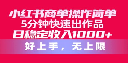 小红书商单项目揭秘：5分钟快速出作品，日稳定收入1000+，无上限-天天学吧