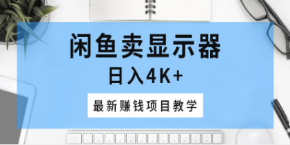 闲鱼卖显示器，日入4K+，最新赚钱项目教学-天天学吧