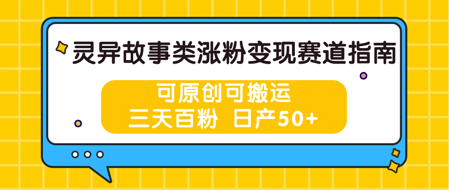  灵异故事类涨粉变现赛道指南，可原创可搬运，三天百粉 日产50+-天天学吧