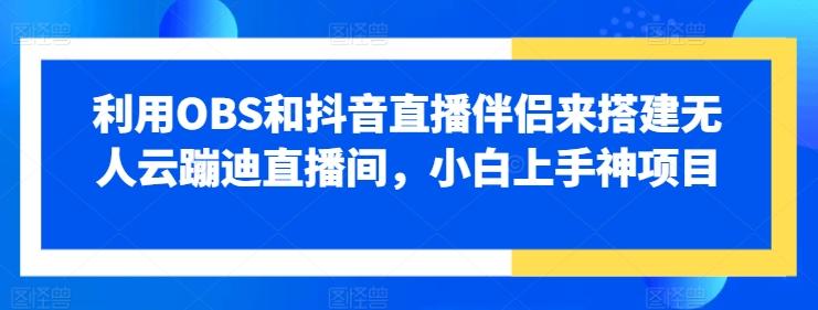 图片[1]-利用OBS和抖音直播伴侣来搭建无人云蹦迪直播间，小白上手神项目-天天学吧