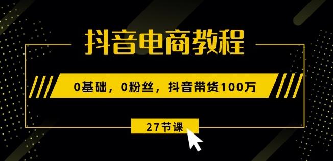 图片[1]-抖音电商教程：0基础，0粉丝，抖音带货100w(27节视频课)-天天学吧