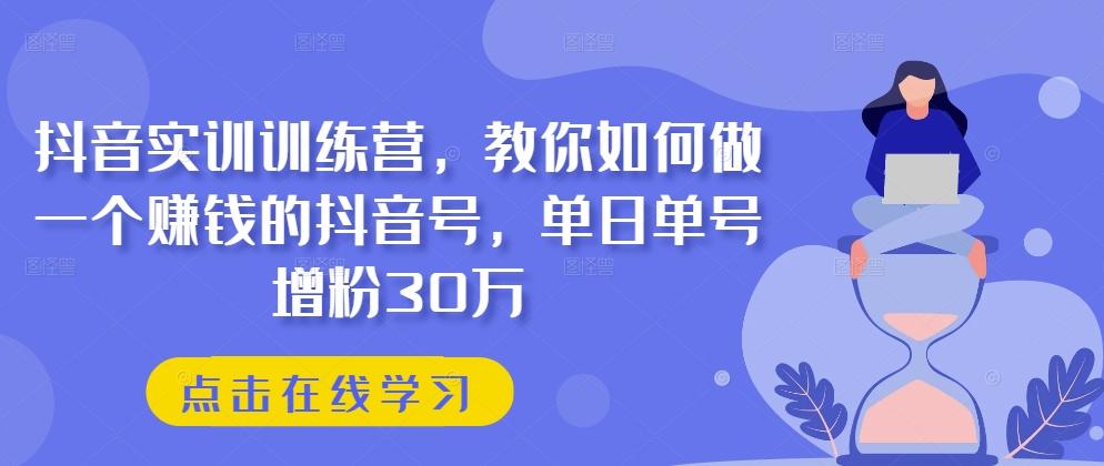 图片[1]-抖音实训训练营，教你如何做一个赚钱的抖音号，单日单号增粉30万-天天学吧