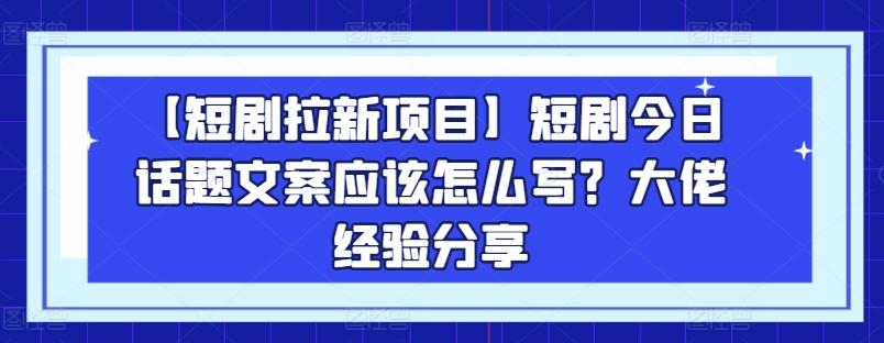 图片[1]-【短剧拉新项目】短剧今日话题文案应该怎么写？大佬经验分享-天天学吧