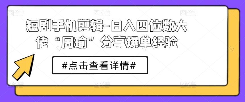 图片[1]-短剧手机剪辑-日入四位数大佬“周瑜”分享爆单经验-天天学吧