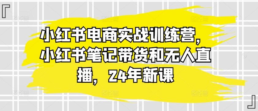 图片[1]-小红书电商实战训练营，小红书笔记带货和无人直播，24年新课-天天学吧