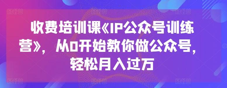 图片[1]-收费培训课《IP公众号训练营》，从0开始教你做公众号，轻松月入过万-天天学吧