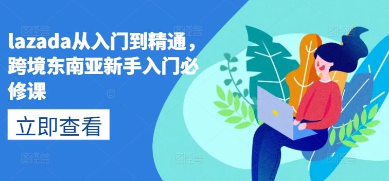 图片[1]-lazada从入门到精通，跨境东南亚新手入门必修课-天天学吧