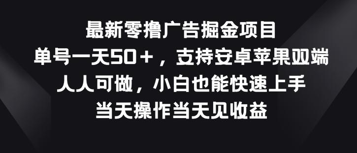 图片[1]-最新零撸广告掘金项目，单号一天50+，支持安卓苹果双端，人人可做-天天学吧