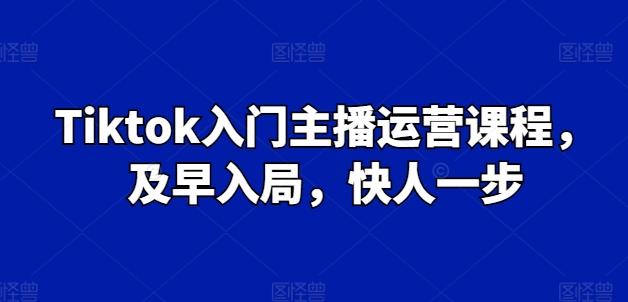 图片[1]-Tiktok入门主播运营课程，及早入局，快人一步-天天学吧