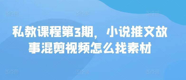 图片[1]-私教课程第3期，小说推文故事混剪视频怎么找素材-天天学吧