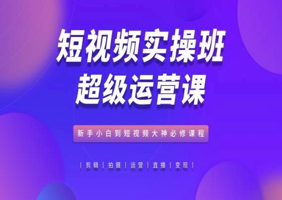 图片[1]-短视频实操班超级运营课，新手小白到短视频大神必修课程-天天学吧