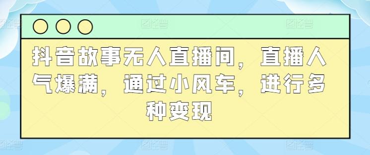 图片[1]-抖音故事无人直播间，直播人气爆满，通过小风车，进行多种变现-天天学吧