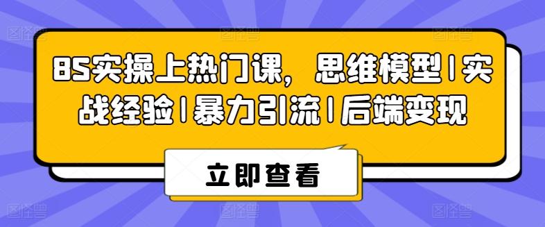 图片[1]-8S实操上热门课，思维模型|实战经验|暴力引流|后端变现-天天学吧