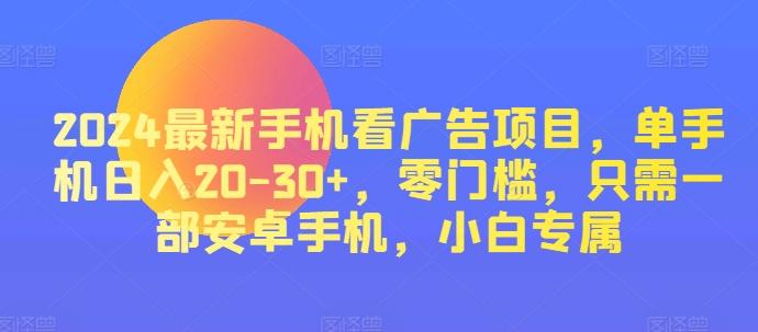 图片[1]-2024最新手机看广告项目，单手机日入20-30+，零门槛，只需一部安卓手机，小白专属-天天学吧