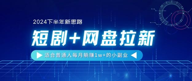 图片[1]-【2024下半年新思路】短剧+网盘拉新，适合普通人每月躺赚1w+的小副业-天天学吧