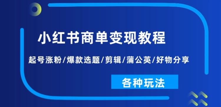 图片[1]-小红书商单变现教程：起号涨粉/爆款选题/剪辑/蒲公英/好物分享/各种玩法-天天学吧