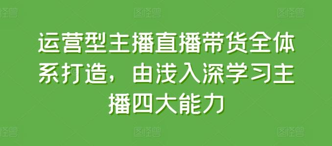 图片[1]-运营型主播直播带货全体系打造，由浅入深学习主播四大能力-天天学吧