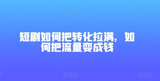 图片[1]-短剧如何把转化拉满，如何把流量变成钱-天天学吧