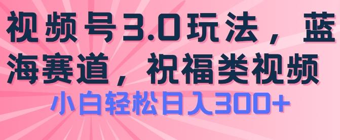 图片[1]-2024视频号蓝海项目，祝福类玩法3.0，操作简单易上手，日入300+【揭秘】-天天学吧