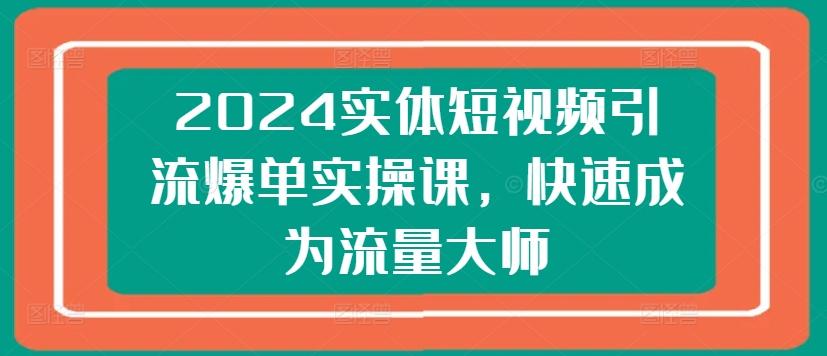 图片[1]-2024实体短视频引流爆单实操课，快速成为流量大师-天天学吧