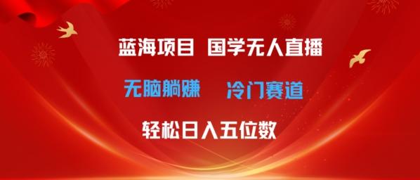 图片[1]-超级蓝海项目，国学无人直播日入几位数，无脑躺赚冷门赛道，最新玩法-天天学吧