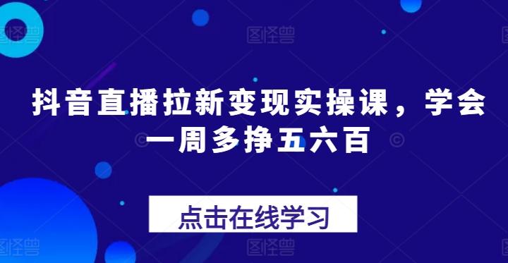 图片[1]-抖音直播拉新变现实操课，学会一周多挣五六百-天天学吧