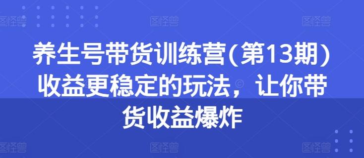 图片[1]-养生号带货训练营(第13期)收益更稳定的玩法，让你带货收益爆炸-天天学吧