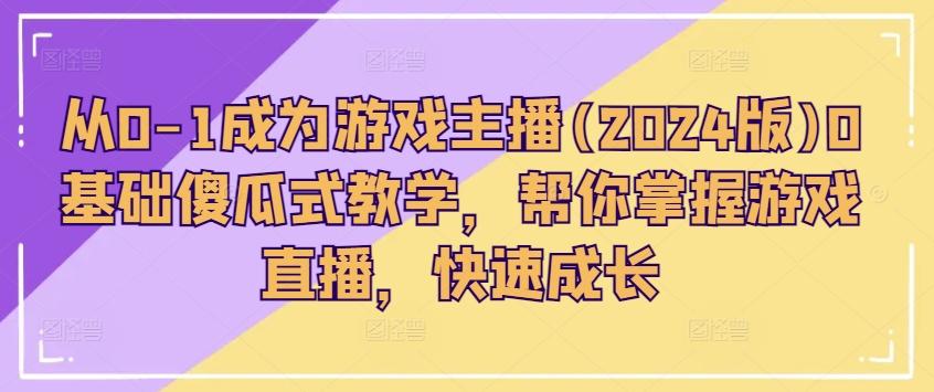 图片[1]-从0-1成为游戏主播(2024版)0基础傻瓜式教学，帮你掌握游戏直播，快速成长-天天学吧