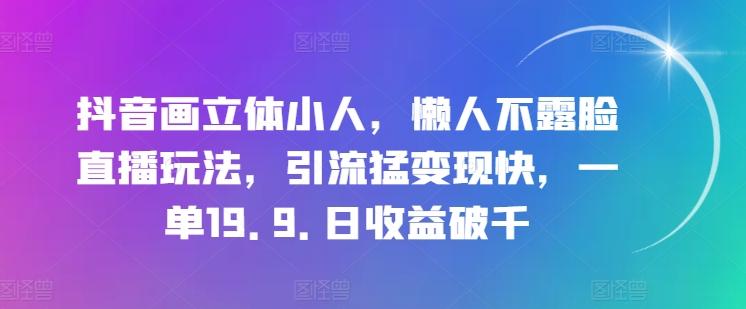 图片[1]-抖音画立体小人，懒人不露脸直播玩法，引流猛变现快，一单19.9.日收益破千【揭秘】-天天学吧