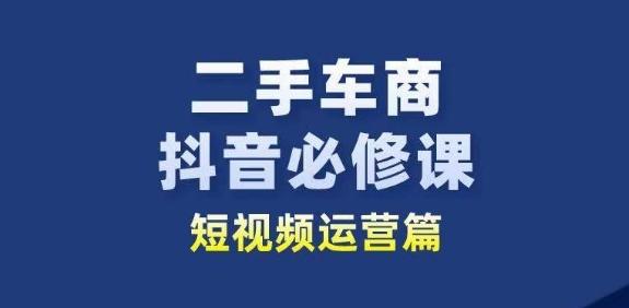 图片[1]-二手车商抖音必修课短视频运营，二手车行业从业者新赛道-天天学吧