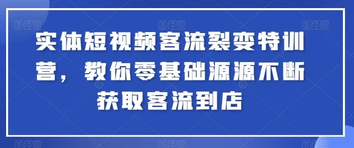 图片[1]-实体短视频客流裂变特训营，教你零基础源源不断获取客流到店-天天学吧