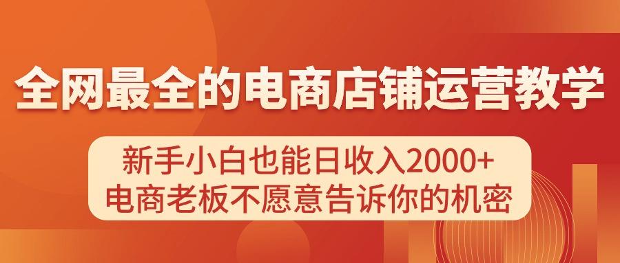 电商店铺运营教学，新手小白也能日收入2000+，电商老板不愿意告诉你的机密-天天学吧