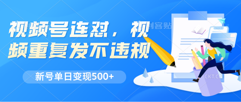 视频号连怼，视频重复发不违规，新号单日变现500+-天天学吧